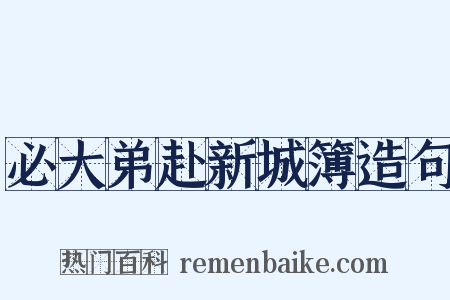 必大弟赴新城簿造句是什么意思的图片
